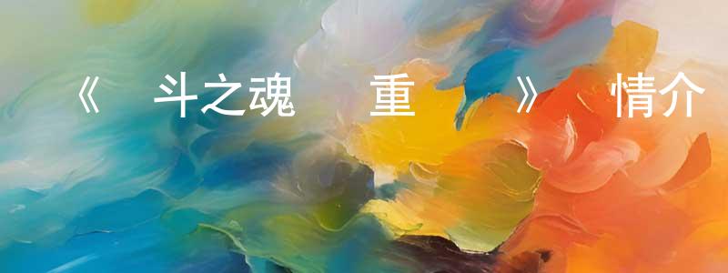 曹乃芳發布《戰斗之魂 雙重驅動》詳情介紹_戰斗之魂 雙重驅動已完結在線觀看_戰斗之魂 雙重驅動迅雷下載_日漫